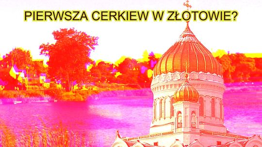 Pierwsza cerkiew prawosławna w Złotowie?