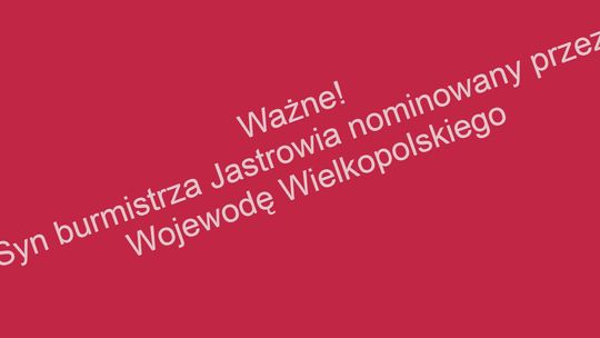 Syn Burmistrza Jastrowia kandydatem Wojewody Wielkopolskiego!